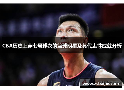 CBA历史上穿七号球衣的篮球明星及其代表性成就分析